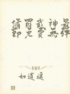 修罗武神最新章节免费无弹窗下载