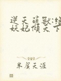 逆天萌兽:绝世妖妃倾天下听网站