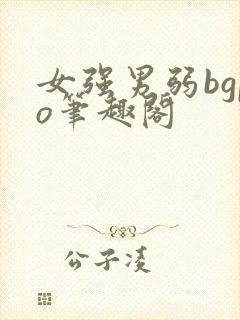 女强男弱bgpo笔趣阁