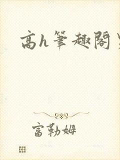 高h笔趣阁男男