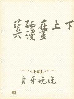 萌师在上下拉式六漫画