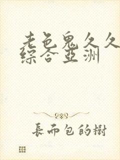 老色鬼久久av综合亚洲