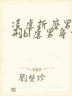 凌虐折磨男主熬刑bl虐男身重口文