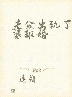老公出轨了逼老婆离婚