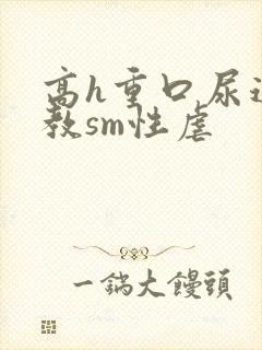 高h重口尿道调教sm性虐