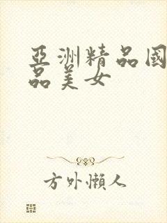 亚洲精品国产极品美女