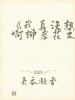 《我真没想重生啊柳岸花又明》