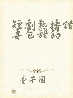 短剧热播错嫁萌妻包甜的