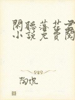 闲听落花君归矣小说免费阅读