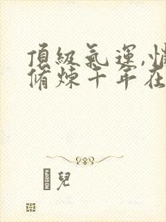 顶级气运,悄悄修炼千年在线阅读免费完整版封面