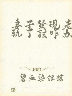 妻子发现老公出轨了该咋办