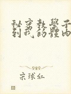 秘密教学子豪进到我的体内了