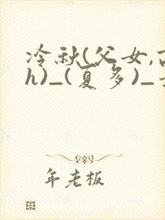 冷秋(父女,高h)_(夏多)_最新章节列表_
