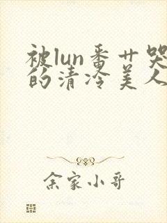 被lun番艹哭的清冷美人