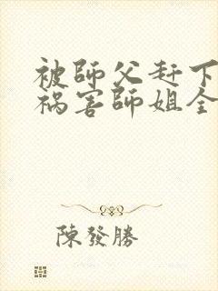 被师父赶下山去祸害师姐全文