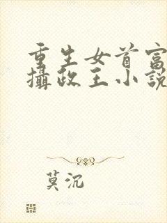 重生女首富娇养摄政王小说免费