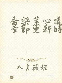 乔梁叶心仪超前章节更新时间