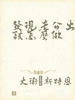 发现老公出轨了该怎么做