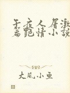 午夜人屠激情短篇艳情小说合集