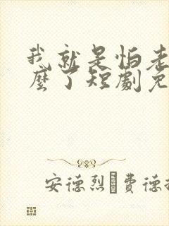 我就是怕老婆怎么了短剧免费观看全集