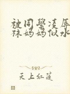 被同学凌辱的丝袜妈妈似水流年