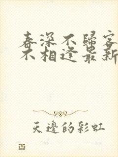 春深不归客清梦不相逢最新章节更新