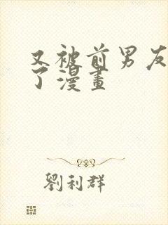 又被前男友盯上了漫画