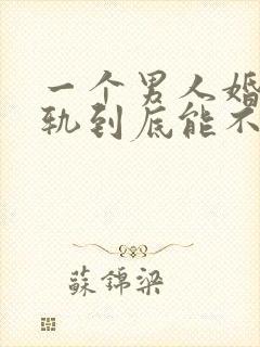 一个男人婚内出轨到底能不能原谅