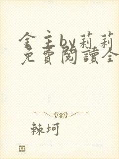金主by莉莉香免费阅读全文小说