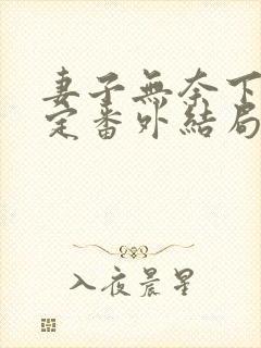 妻子无奈下的决定番外结局