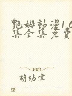 艳姆动漫1 6集全集免费动漫
