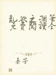 乱欲之渊笔趣阁免费阅读全文