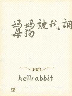 妈妈被我调教成母狗