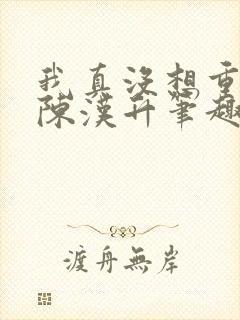 我真没想重生啊陈汉升笔趣阁