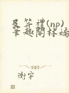 及笄礼(np)笔趣阁林娇娇