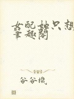 女配她只想被渣笔趣阁