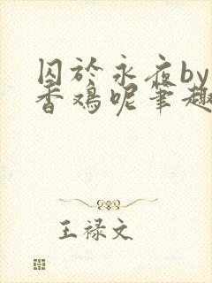 囚于永夜by麦香鸡呢笔趣阁