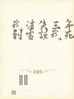 我消失三年校花到处说我死了