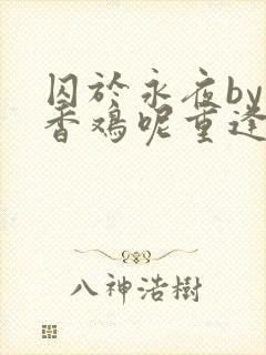 囚于永夜by麦香鸡呢重逢在多少章