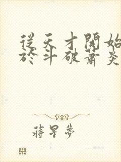 从天才开始无敌于斗破萧炎全篇