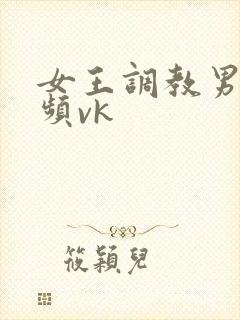 女王调教男奴视频vk