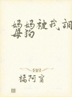 妈妈被我调教成母狗