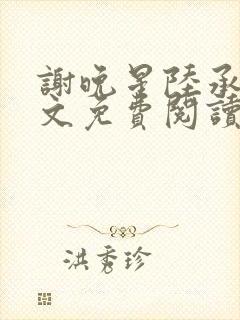 谢晚星陆承渊全文免费阅读无弹窗笔