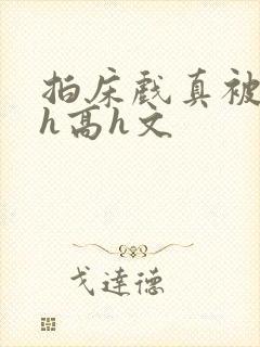 拍床戏真被强肉h高h文