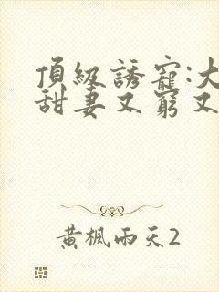 顶级诱宠:大叔甜妻又穷又野封面