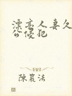 漂亮人妻久久被公侵犯