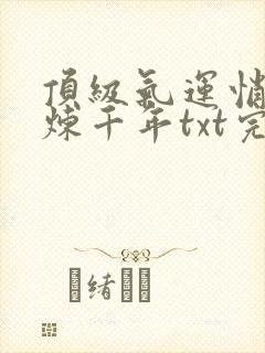 顶级气运悄悄修炼千年txt完本下载