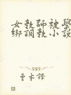 女教师被学生捆绑调教小说
