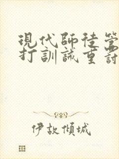 现代师徒管教挨打训诫重罚