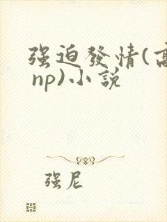 强迫发情(高h np)小说